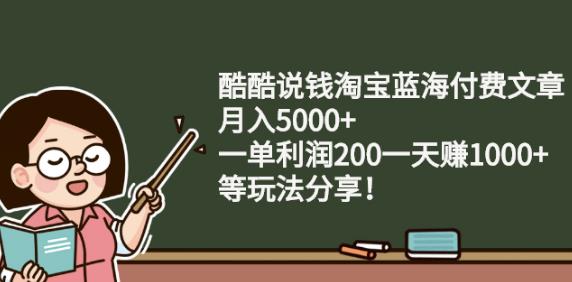 酷酷说钱淘宝蓝海付费文章:月入5000+一单利润200一天赚1000+(等玩法分享)￼-梦帆创业网