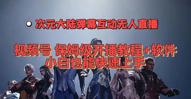 视频号次元大陆弹幕互动无人直播，视频号保姆级开播教程+软件，小白也能-梦帆创业网