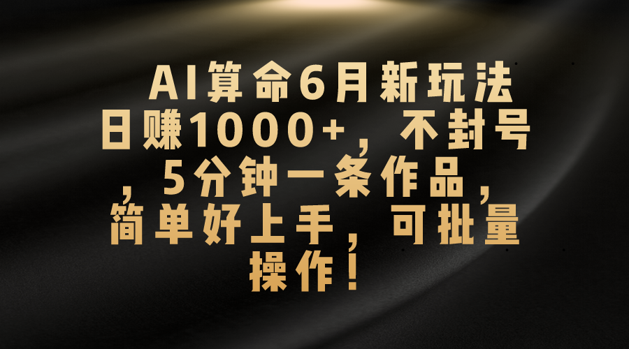 AI算命6月新玩法，日赚1000+，不封号，5分钟一条作品，简单好上手，可批量操作-梦帆创业网