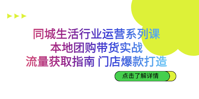 同城生活行业运营系列课：本地团购带货实战，流量获取指南 门店爆款打造-梦帆创业网
