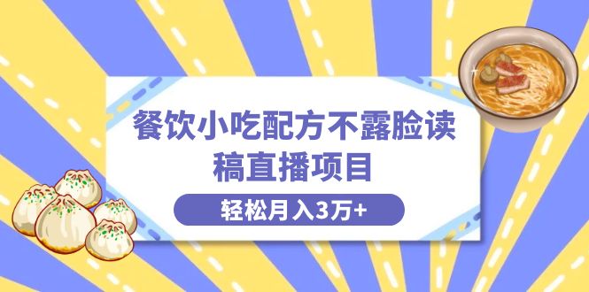 餐饮小吃配方不露脸读稿直播项目，无需露脸，月入3万+附小吃配方资源-梦帆创业网