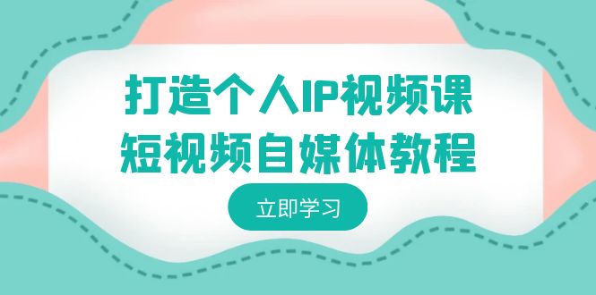 打造个人IP视频课-短视频自媒体教程，个人IP如何定位，如何变现-梦帆创业网