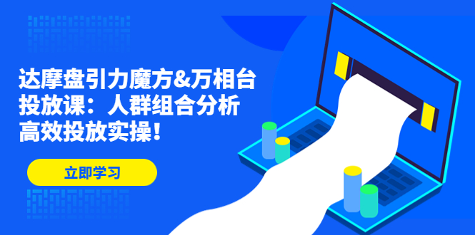 达摩盘引力魔方&万相台投放课：人群组合分析，高效投放实操！-梦帆创业网