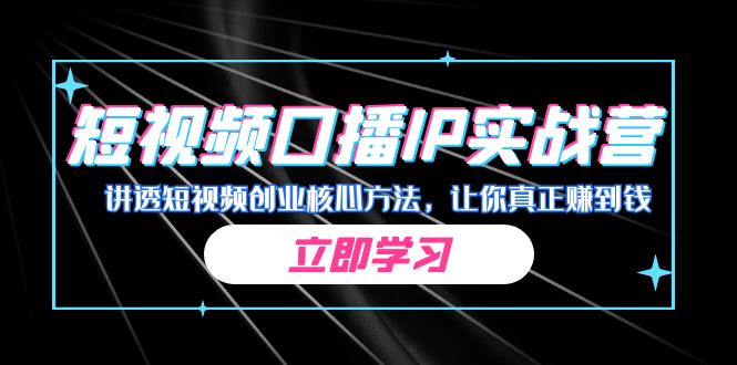某收费培训：短视频口播IP实战营，讲透短视频创业核心方法，让你真正赚到钱-梦帆创业网