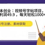 零成本创业：视频号字帖项目，一单利润49.9 ，每天轻松1000+-梦帆创业网