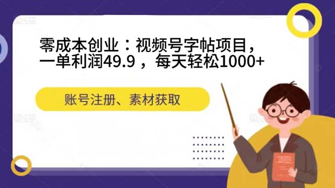 零成本创业：视频号字帖项目，一单利润49.9 ，每天轻松1000+-梦帆创业网