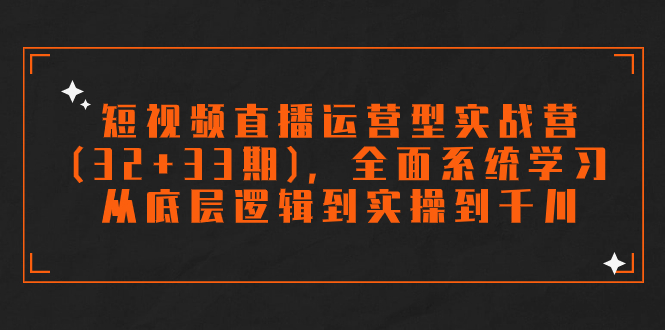 短视频直播运营型实战营(32+33期)，全面系统学习，从底层逻辑到实操到千川-梦帆创业网