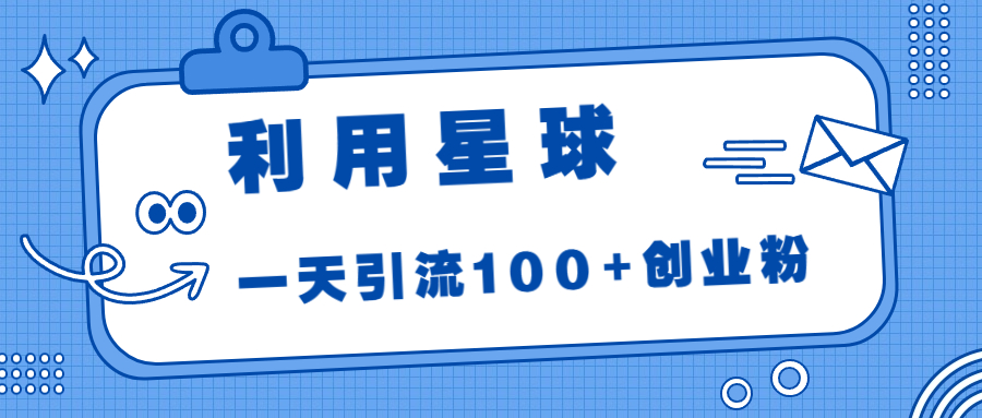 利用星球，一天引流100+创业粉！-梦帆创业网