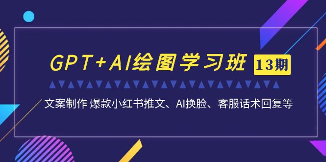 GPT+AI绘图学习班【13期更新】 文案制作 爆款小红书推文、AI换脸、客服话术-梦帆创业网