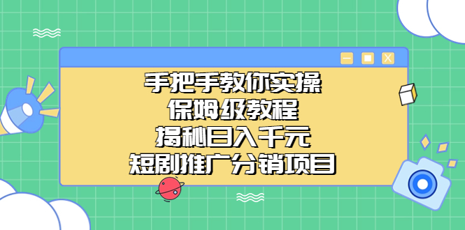 手把手教你实操！保姆级教程揭秘日入千元的短剧推广分销项目-梦帆创业网