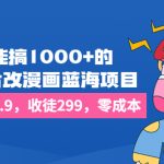 一天能搞1000+的，真人照片改漫画蓝海项目，一单9.9-19.9，收徒299，零成本-梦帆创业网