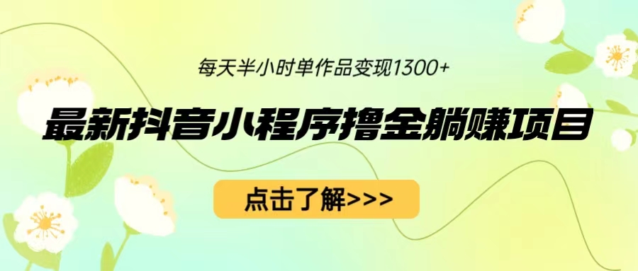 最新抖音小程序撸金躺赚项目，一部手机每天半小时，单个作品变现1300+-梦帆创业网