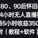 利用80、90后怀旧心理，搭建24小时无人直播撸音浪，单场5小时收益3500+…-梦帆创业网