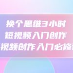 换个思维3小时短视频入门创作，短视频创作入门必修课-梦帆创业网