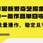 24年 最新爱奇艺掘金项目，三分钟一条作品单日收600+，可批量操作，稳定有效-梦帆创业网