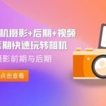 A7M4·相机摄影+后期+视频拍摄+后期快速玩转相机，掌握摄影前期与后期-梦帆创业网