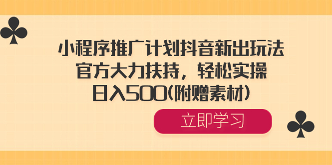 小程序推广计划抖音新出玩法，官方大力扶持，轻松实操，日入500(附赠素材) -梦帆创业网