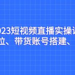 2023短视频直播实操课，账号定位、带货账号搭建、选品等-梦帆创业网