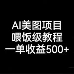 AI美图项目，喂饭级教程，一单收益500+-梦帆创业网