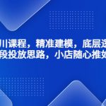 千川课程，精准建模，底层逻辑，不同阶段投放思路，小店随心推如何投放-梦帆创业网