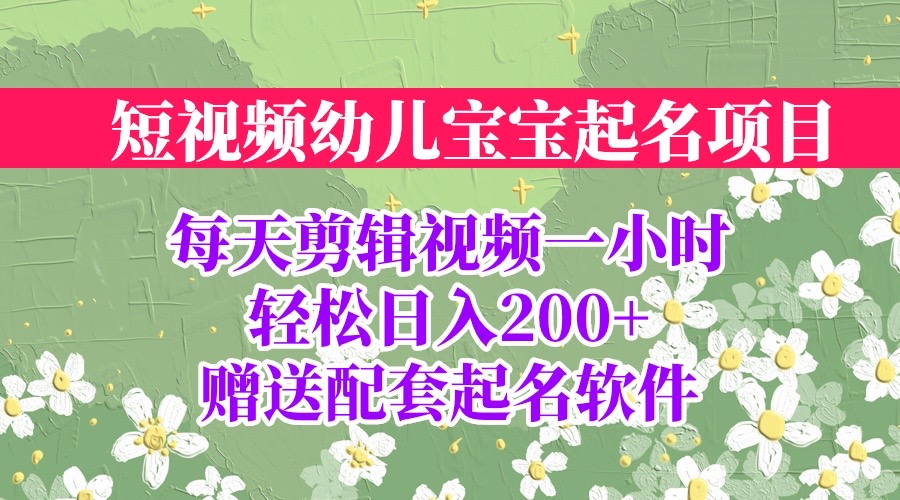 短视频幼儿宝宝起名项目，全程投屏实操，赠送配套软件-梦帆创业网