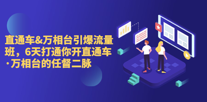 直通车+万相台引爆流量班，6天打通你开直通车·万相台的任督 二脉-梦帆创业网