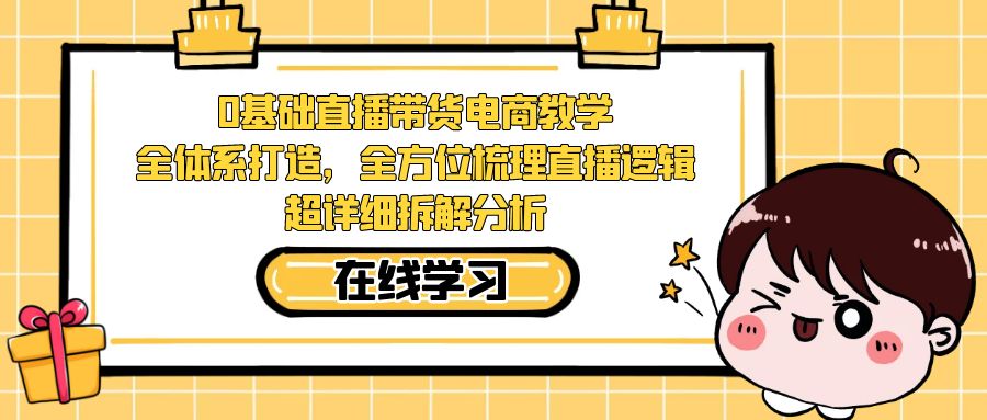 0基础直播带货电商教学：全体系打造，全方位梳理直播逻辑，超详细拆解分析-梦帆创业网
