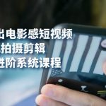 用手机拍出电影感短视频，0基础手机拍摄剪辑，从入门到进阶系统课程(125节)-梦帆创业网