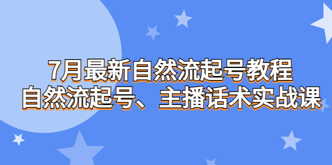 7月最新自然流起号教程，自然流起号、主播话术实战课-梦帆创业网