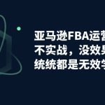 亚马逊-FBA运营进阶课，不实战，没效果的学习，统统都是无效学习-梦帆创业网