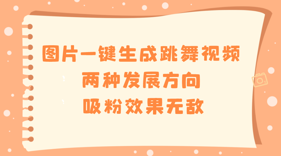 图片一键生成跳舞视频，两种发展方向，吸粉效果无敌-梦帆创业网