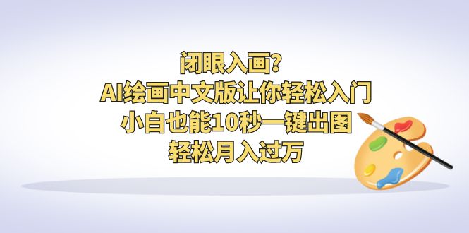 闭眼入画？AI绘画中文版让你轻松入门！小白也能10秒一键出图，轻松月入过万-梦帆创业网