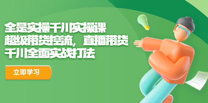 全是实操千川实操课，超级带货控流，直播带货 千川全面实战打法-梦帆创业网