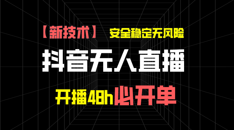 抖音无人直播带货新技术稳定无风险，开播48h必开单，日收入1千+-梦帆创业网