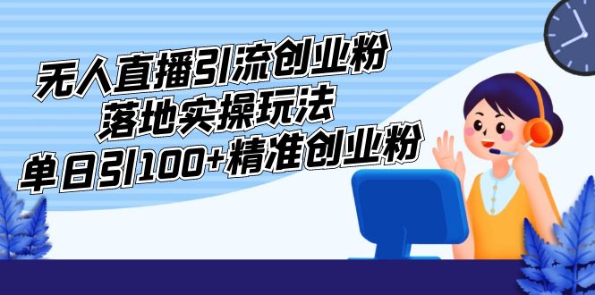 外面收费3980的无人直播引流创业粉落地实操玩法，单日引100+精准创业粉-梦帆创业网