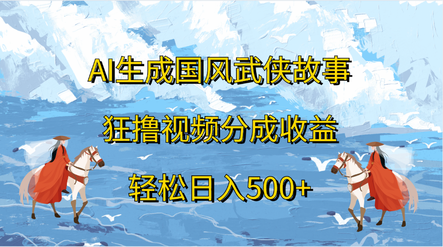 AI生成国风武侠故事，狂撸视频分成收益，轻松日入500+-梦帆创业网