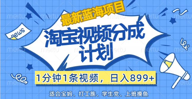 【最新蓝海项目】淘宝视频分成计划，1分钟1条视频，日入899+，有手就行-梦帆创业网