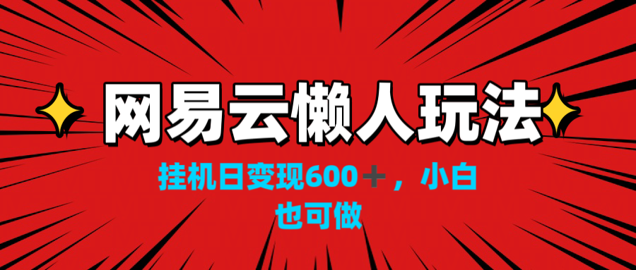 网易云懒人玩法，挂机日变现600+，小白也可做！！！-梦帆创业网
