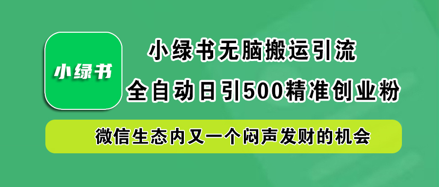 小绿书小白无脑搬运引流，全自动日引500精准创业粉，微信生态内又一个闷声发财的机会-梦帆创业网