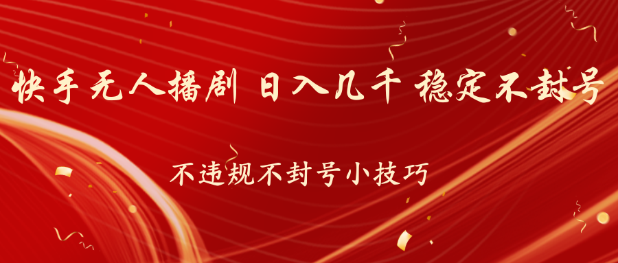快手无人播剧，不违规不封号小技巧，日入几千 稳定不封号-梦帆创业网