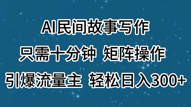 AI民间故事写作，只需十分钟，矩阵操作，引爆流量主，轻松日入300+-梦帆创业网