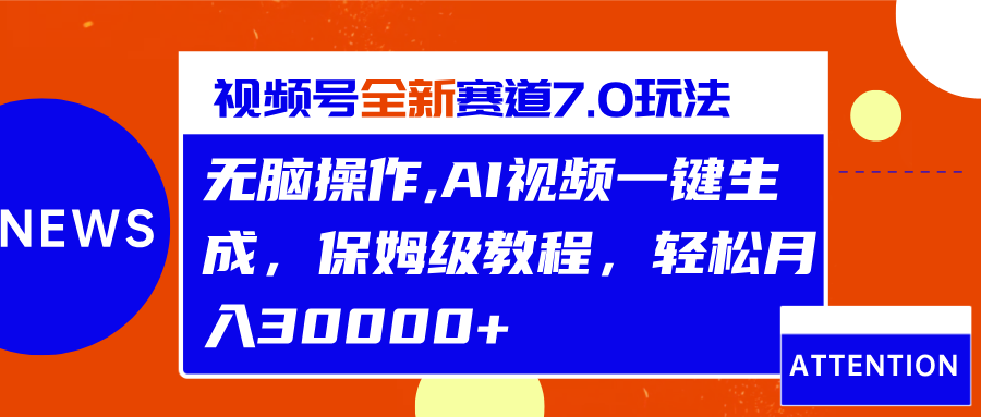 视频号最新7.0玩法，无脑操作，保姆级教程，轻松月入30000+-梦帆创业网