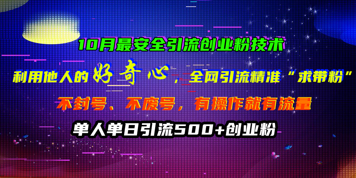 10月最安全引流创业粉技术，利用他人的好奇心，全网引流精准“求带粉”，不封号、不废号，有操作就有流量，单人单日引流500+创业粉-梦帆创业网