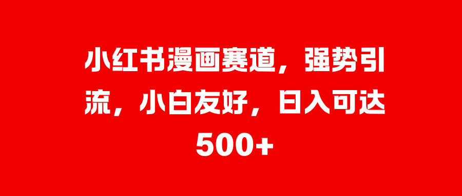 小红书漫画赛道，强势引流，小白友好，日入可达500+-梦帆创业网