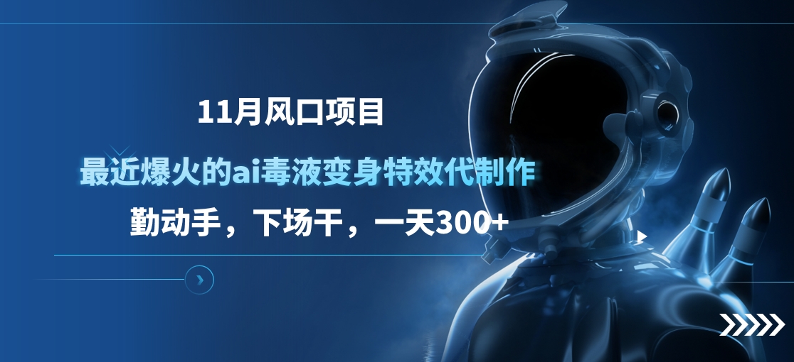 11月风口项目，最近爆火的ai毒液变身特效代制作，勤动手，下场干，一天300+-梦帆创业网