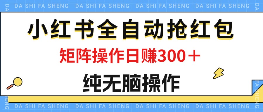 最新小红书全自动抢红包，单号一天50＋ 矩阵操作日入300＋，纯无脑操作-梦帆创业网
