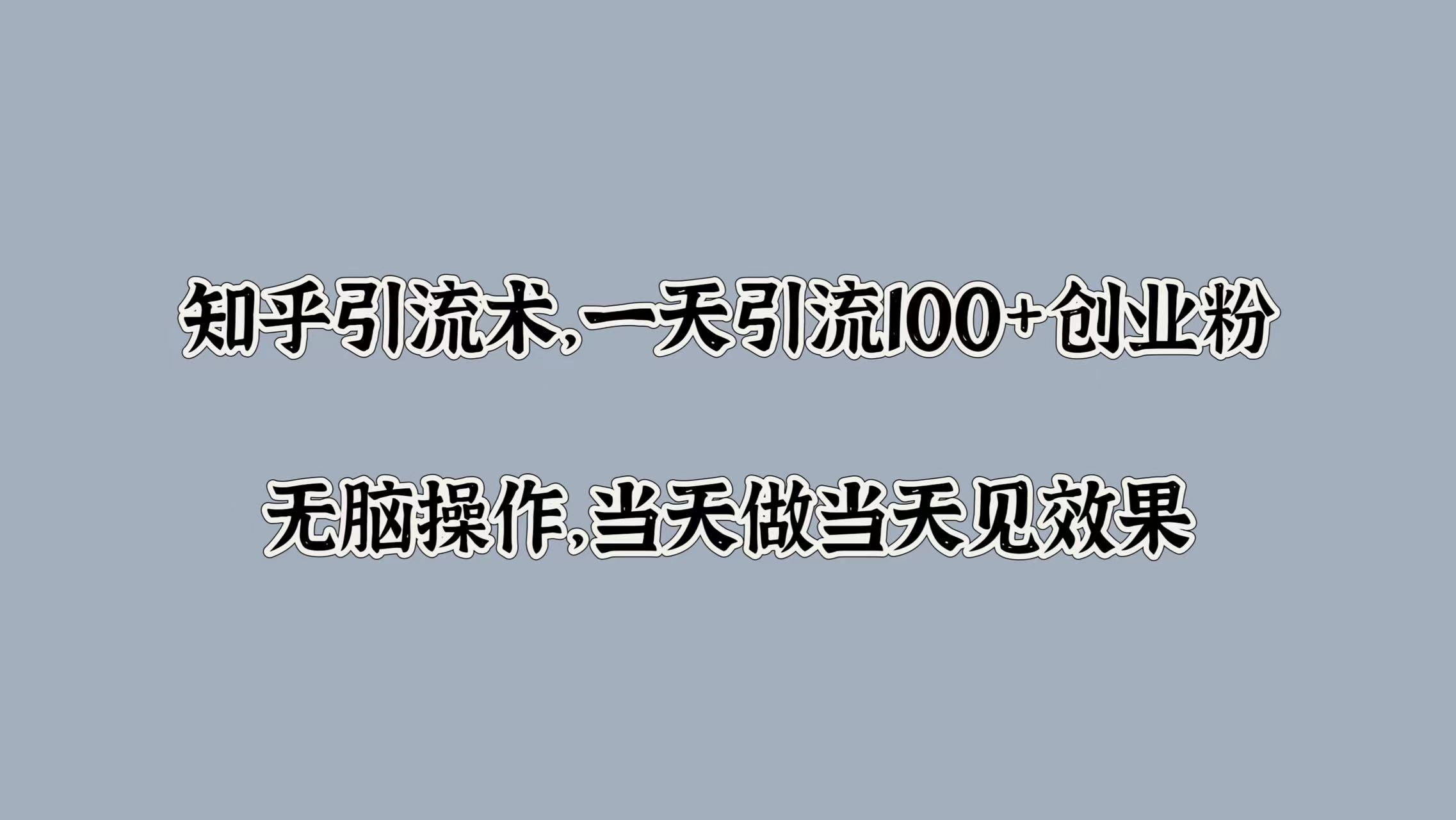 知乎引流术，一天引流100+创业粉，无脑操作，当天做当天见效果-梦帆创业网