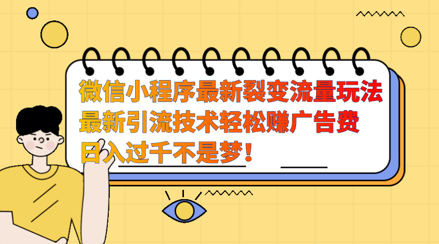 微信小程序最新裂变流量玩法，最新引流技术收益高轻松赚广告费，日入过千-梦帆创业网