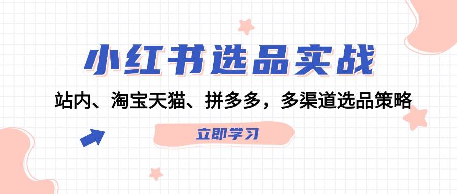 小红书选品实战：站内、淘宝天猫、拼多多，多渠道选品策略-梦帆创业网