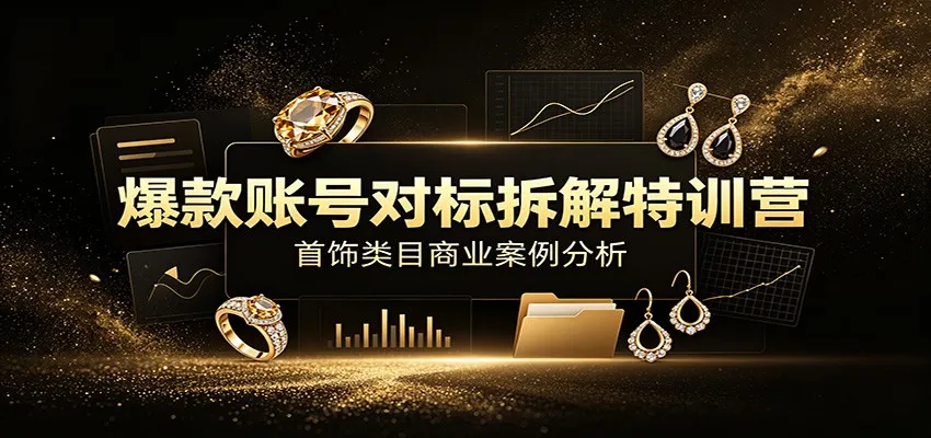 爆款账号对标拆解特训营：首饰类目商业案例分析，配套完整资料内容-梦帆创业网